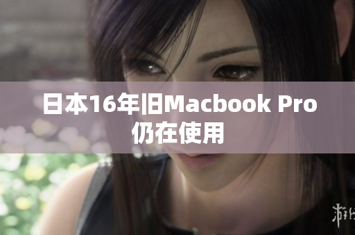 日本16年旧Macbook Pro仍在使用