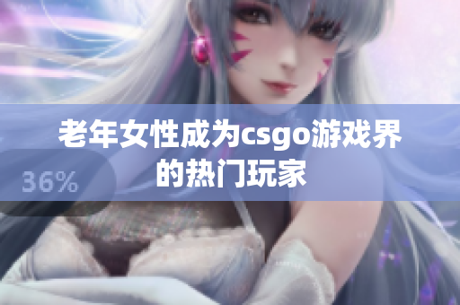 老年女性成为csgo游戏界的热门玩家