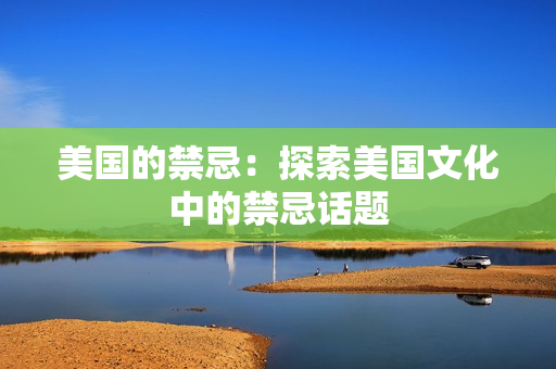 美国的禁忌：探索美国文化中的禁忌话题