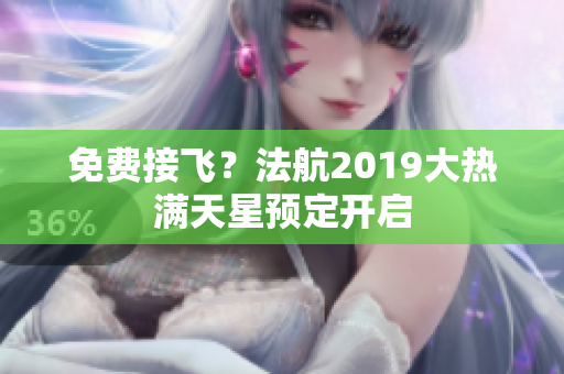 免费接飞？法航2019大热满天星预定开启