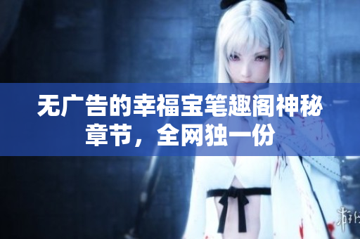 无广告的幸福宝笔趣阁神秘章节，全网独一份