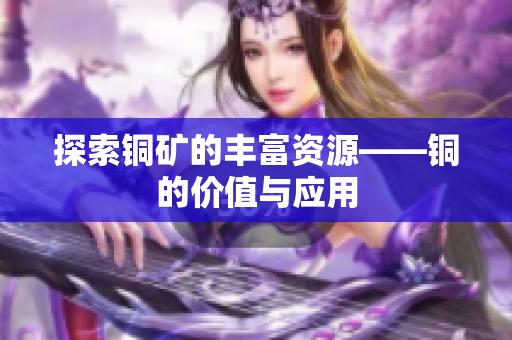 探索铜矿的丰富资源——铜的价值与应用