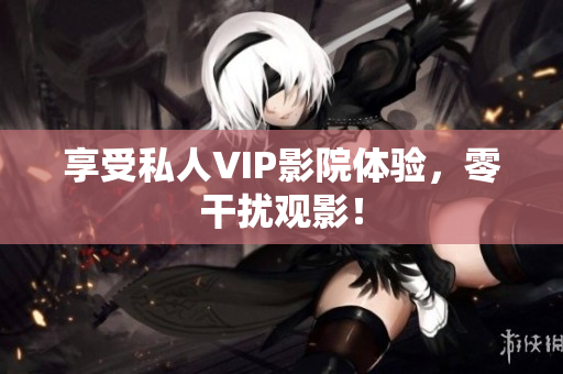 享受私人VIP影院体验，零干扰观影！