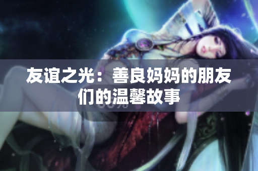 友谊之光：善良妈妈的朋友们的温馨故事