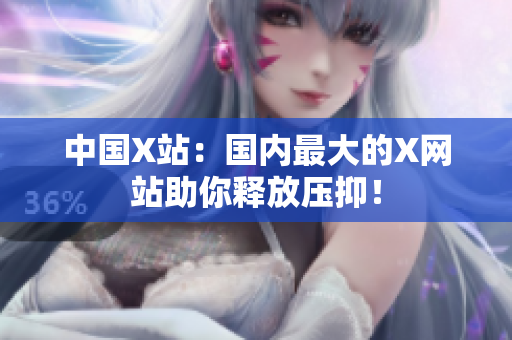 中国X站：国内最大的X网站助你释放压抑！