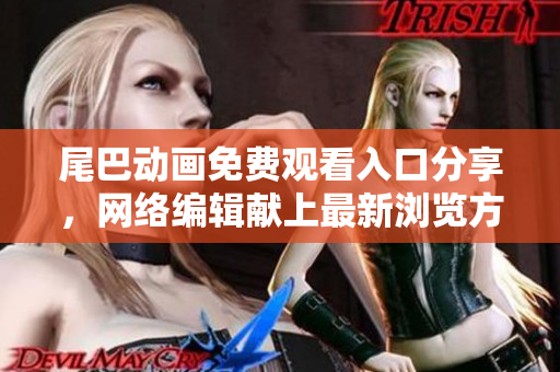 尾巴动画免费观看入口分享，网络编辑献上最新浏览方法