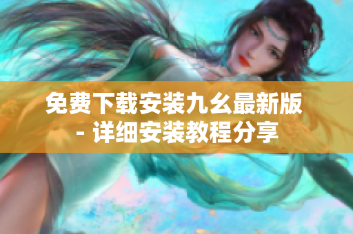 免费下载安装九幺最新版 - 详细安装教程分享