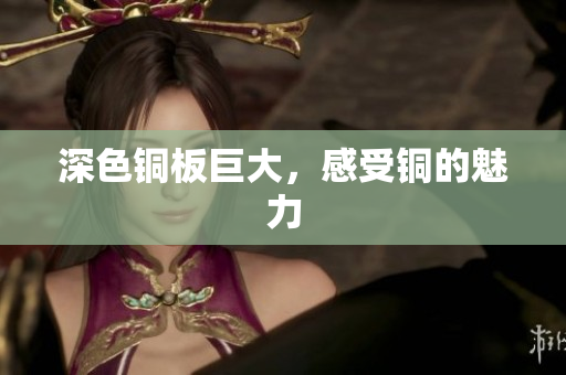 深色铜板巨大，感受铜的魅力