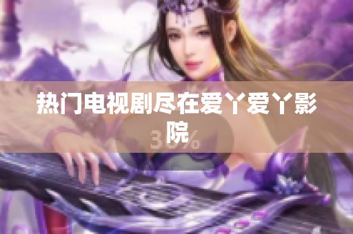 热门电视剧尽在爱丫爱丫影院