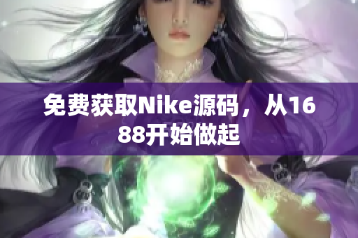 免费获取Nike源码，从1688开始做起