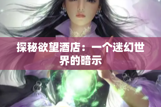 探秘欲望酒店：一个迷幻世界的暗示