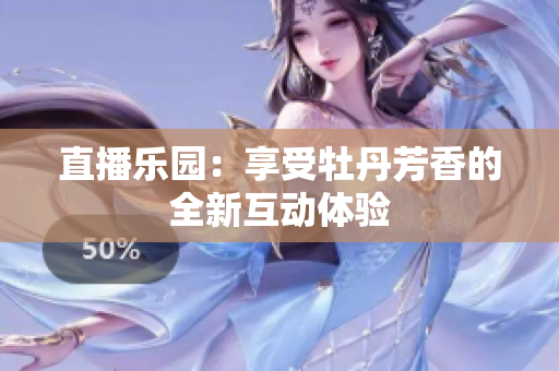 直播乐园：享受牡丹芳香的全新互动体验
