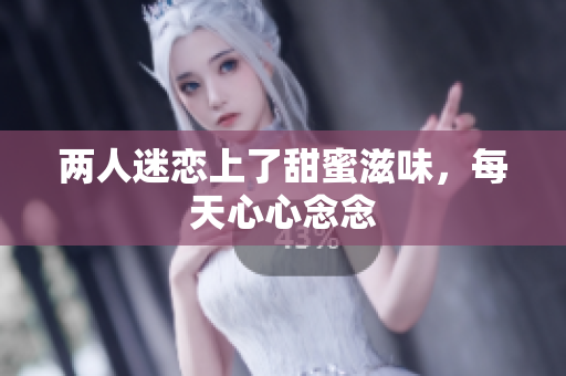两人迷恋上了甜蜜滋味，每天心心念念