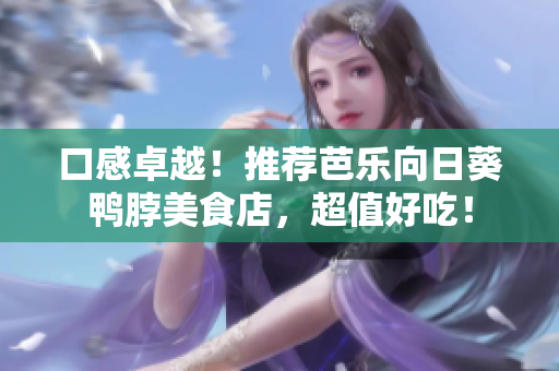 口感卓越！推荐芭乐向日葵鸭脖美食店，超值好吃！