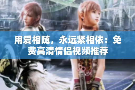 用爱相随，永远紧相依：免费高清情侣视频推荐