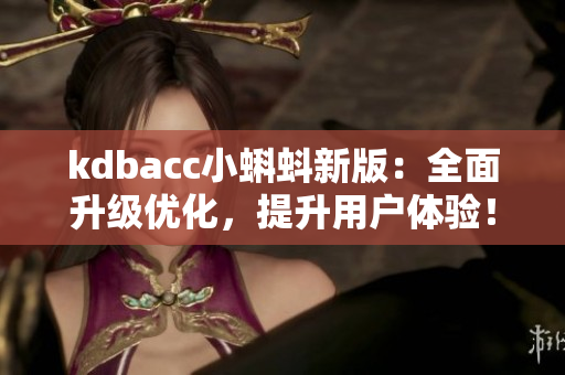 kdbacc小蝌蚪新版：全面升级优化，提升用户体验！