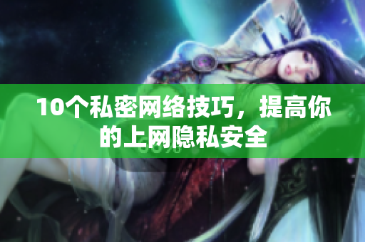 10个私密网络技巧，提高你的上网隐私安全