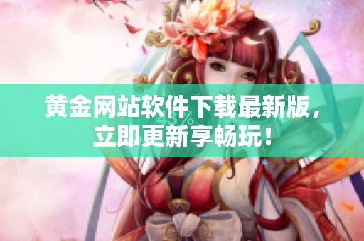 黄金网站软件下载最新版，立即更新享畅玩！
