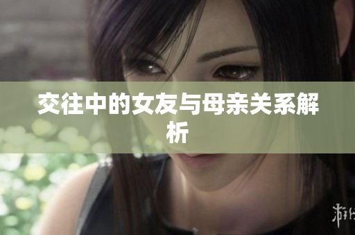 交往中的女友与母亲关系解析