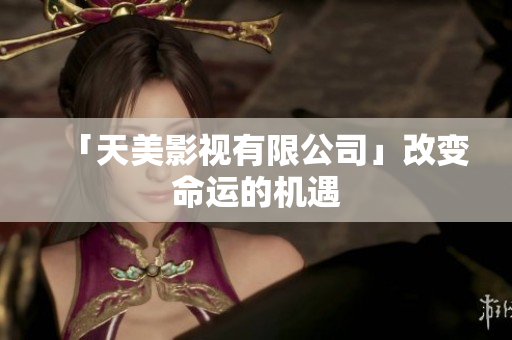 「天美影视有限公司」改变命运的机遇