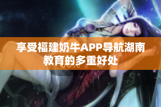 享受福建奶牛APP导航湖南教育的多重好处