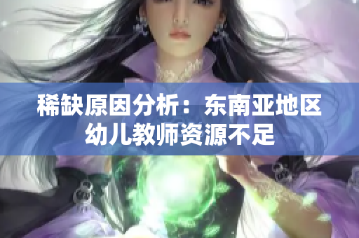 稀缺原因分析：东南亚地区幼儿教师资源不足