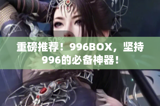 重磅推荐！996BOX，坚持996的必备神器！