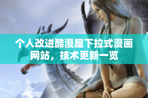 个人改进酷漫屋下拉式漫画网站，技术更新一览