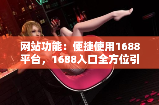 网站功能：便捷使用1688平台，1688入口全方位引导