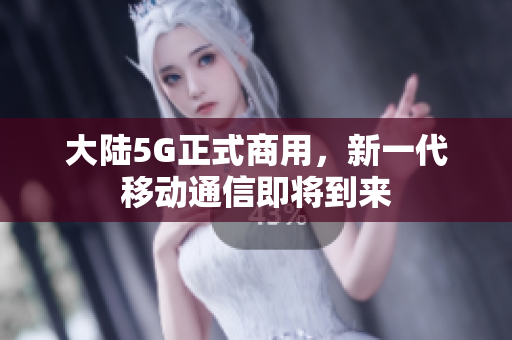 大陆5G正式商用，新一代移动通信即将到来