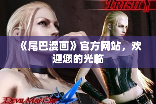 《尾巴漫画》官方网站，欢迎您的光临