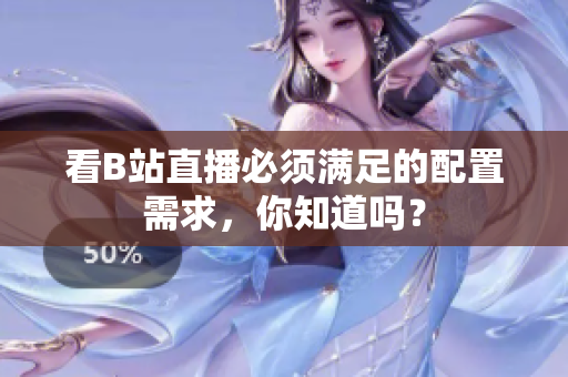 看B站直播必须满足的配置需求，你知道吗？