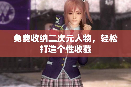 免费收纳二次元人物，轻松打造个性收藏