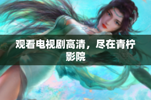 观看电视剧高清，尽在青柠影院