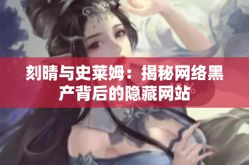 刻晴与史莱姆：揭秘网络黑产背后的隐藏网站