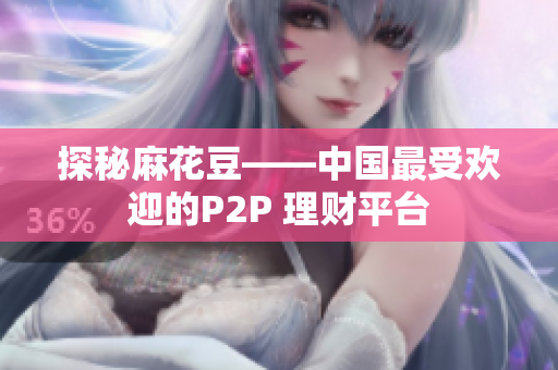 探秘麻花豆——中国最受欢迎的P2P 理财平台