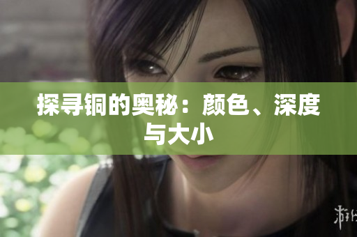 探寻铜的奥秘：颜色、深度与大小