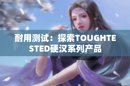 耐用测试：探索TOUGHTESTED硬汉系列产品