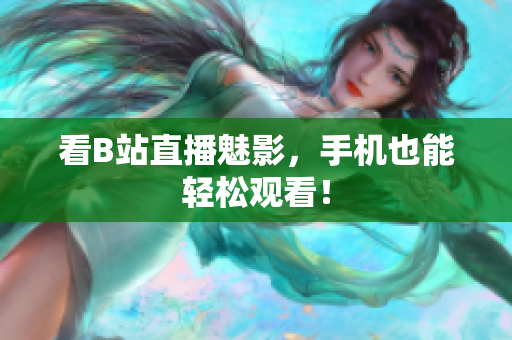 看B站直播魅影，手机也能轻松观看！