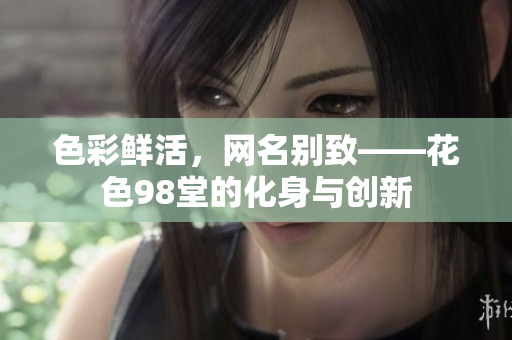 色彩鲜活，网名别致——花色98堂的化身与创新