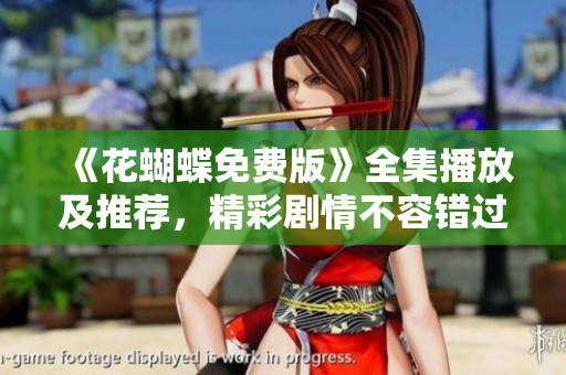 《花蝴蝶免费版》全集播放及推荐，精彩剧情不容错过！