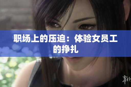 职场上的压迫：体验女员工的挣扎
