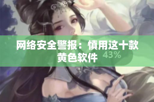 网络安全警报：慎用这十款黄色软件