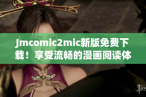 Jmcomic2mic新版免费下载！享受流畅的漫画阅读体验