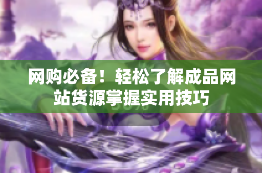网购必备！轻松了解成品网站货源掌握实用技巧