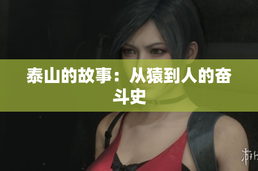 泰山的故事：从猿到人的奋斗史