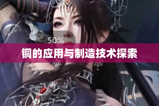 铜的应用与制造技术探索