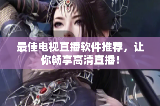 最佳电视直播软件推荐，让你畅享高清直播！