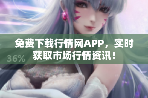 免费下载行情网APP，实时获取市场行情资讯！