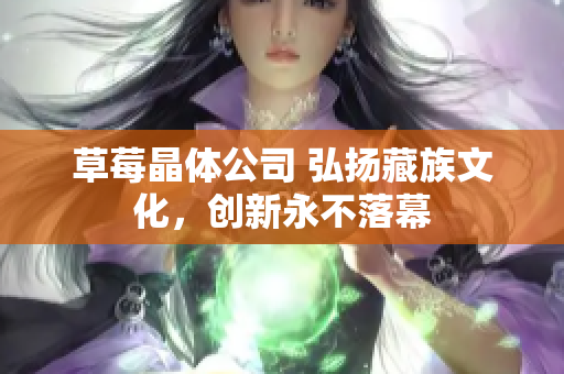 草莓晶体公司 弘扬藏族文化，创新永不落幕